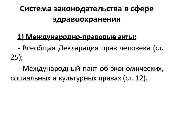 Система законодательства в сфере здравоохранения 1) Международно-правовые акты: - Всеобщая Декларация прав человека (ст.