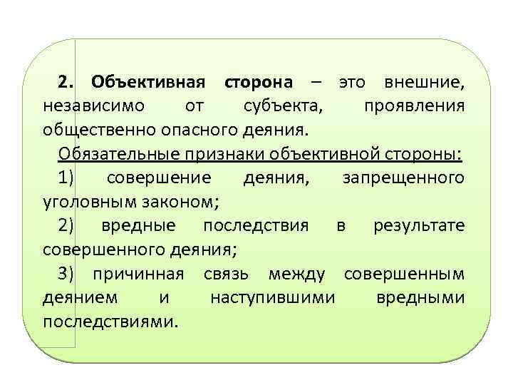2. Объективная сторона – это внешние, независимо от субъекта, проявления общественно опасного деяния. Обязательные