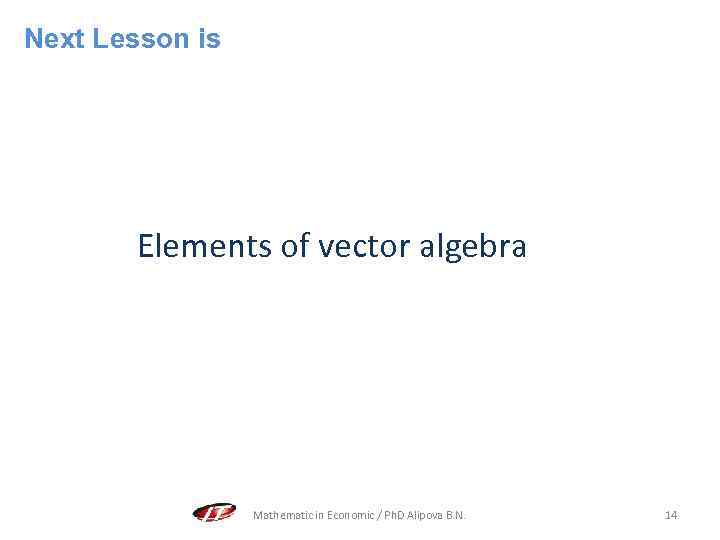 Next Lesson is Elements of vector algebra Mathematic in Economic / Ph. D Alipova