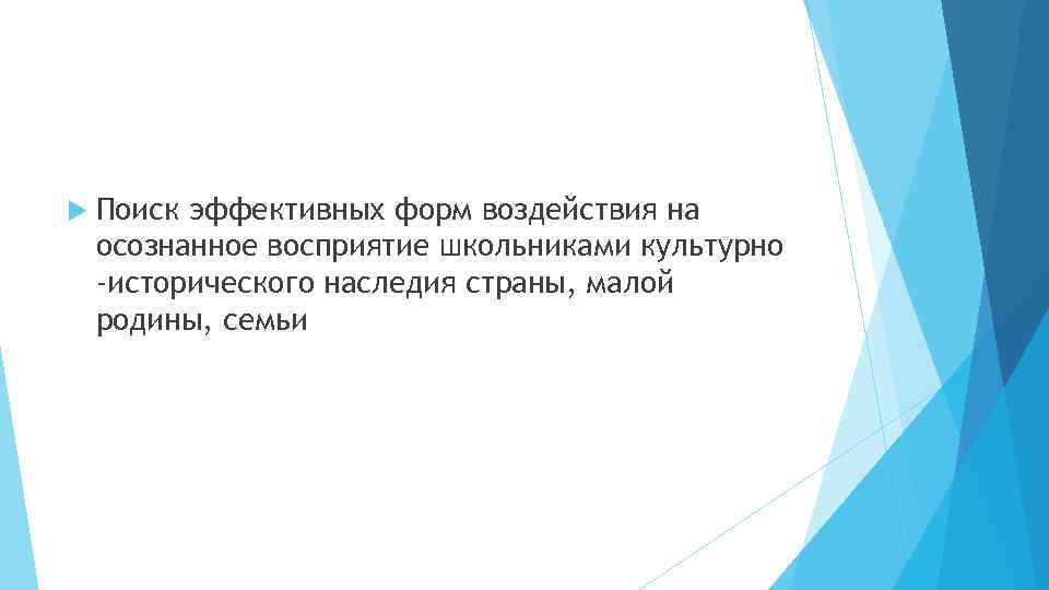  Поиск эффективных форм воздействия на осознанное восприятие школьниками культурно -исторического наследия страны, малой