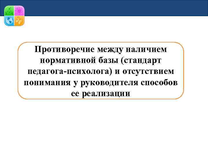 Противоречие между наличием нормативной базы (стандарт педагога-психолога) и отсутствием понимания у руководителя способов ее