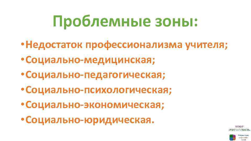 Проблемные зоны: • Недостаток профессионализма учителя; • Социально-медицинская; • Социально-педагогическая; • Социально-психологическая; • Социально-экономическая;