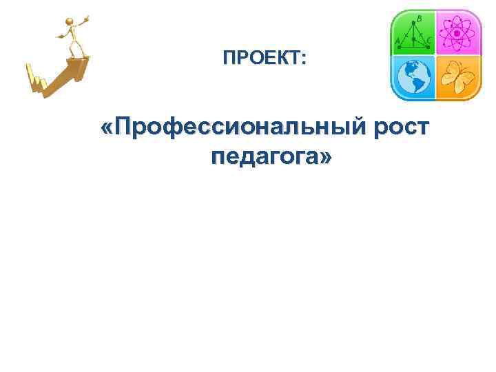 ПРОЕКТ: «Профессиональный рост педагога» 