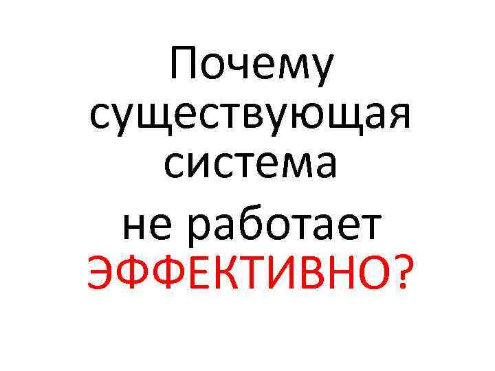 Почему существующая система не работает ЭФФЕКТИВНО? 