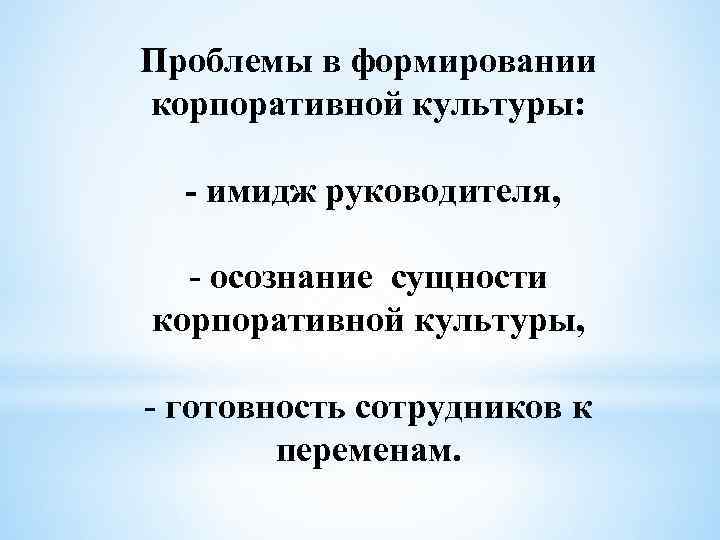 Проблемы в формировании корпоративной культуры: - имидж руководителя, - осознание сущности корпоративной культуры, -