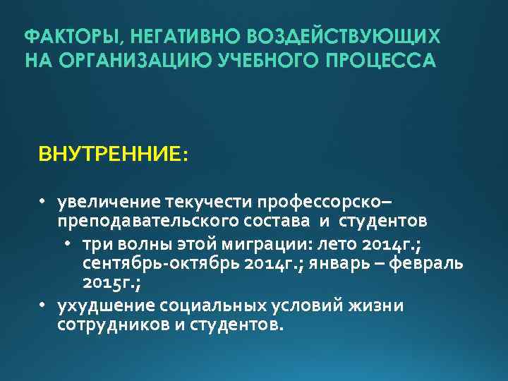 ФАКТОРЫ, НЕГАТИВНО ВОЗДЕЙСТВУЮЩИХ НА ОРГАНИЗАЦИЮ УЧЕБНОГО ПРОЦЕССА ВНУТРЕННИЕ: • увеличение текучести профессорско– преподавательского состава