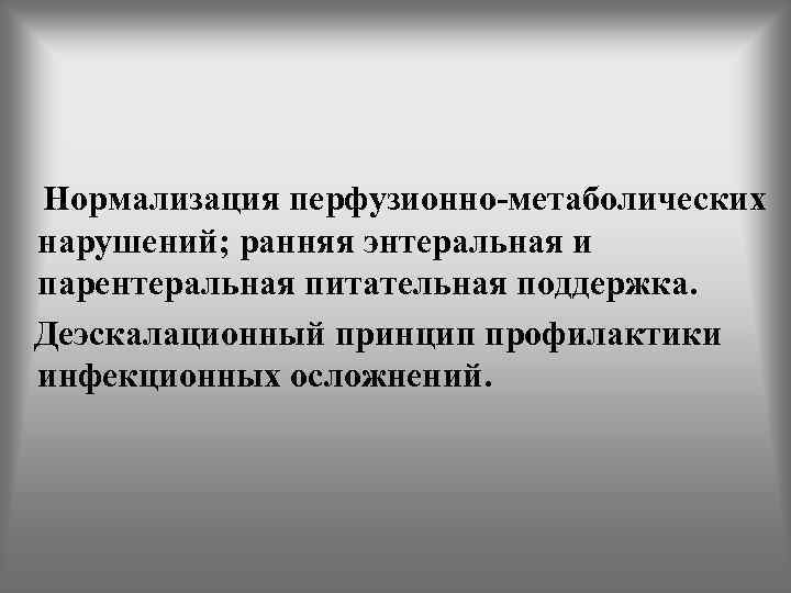  Нормализация перфузионно-метаболических нарушений; ранняя энтеральная и парентеральная питательная поддержка. Деэскалационный принцип профилактики инфекционных