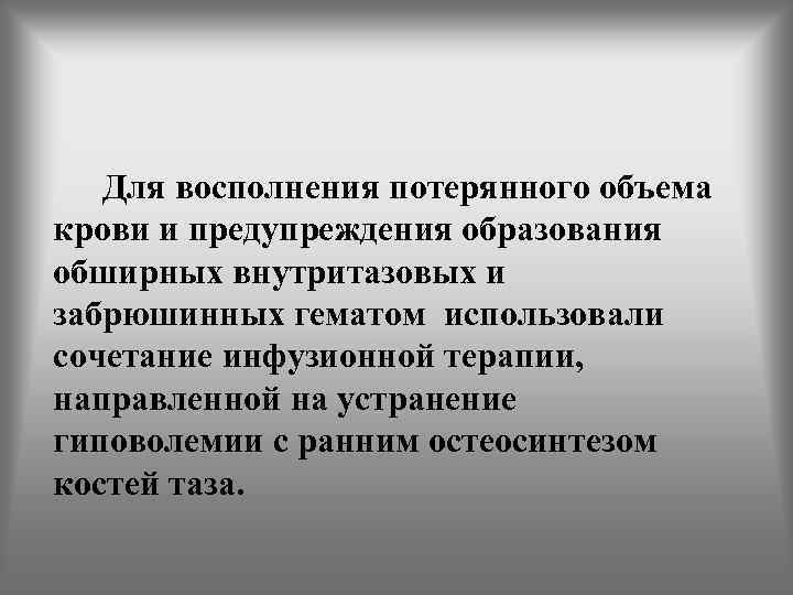 Для восполнения потерянного объема крови и предупреждения образования обширных внутритазовых и забрюшинных гематом использовали