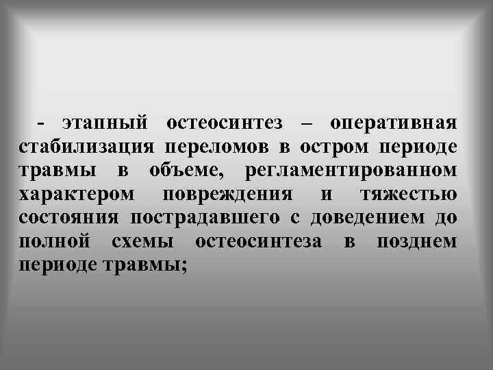  - этапный остеосинтез – оперативная стабилизация переломов в остром периоде травмы в объеме,