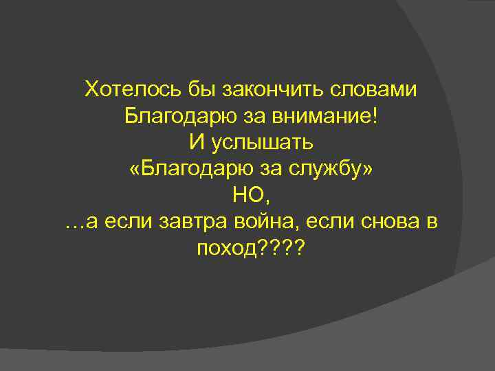 Хотелось бы закончить словами Благодарю за внимание! И услышать «Благодарю за службу» НО, …а