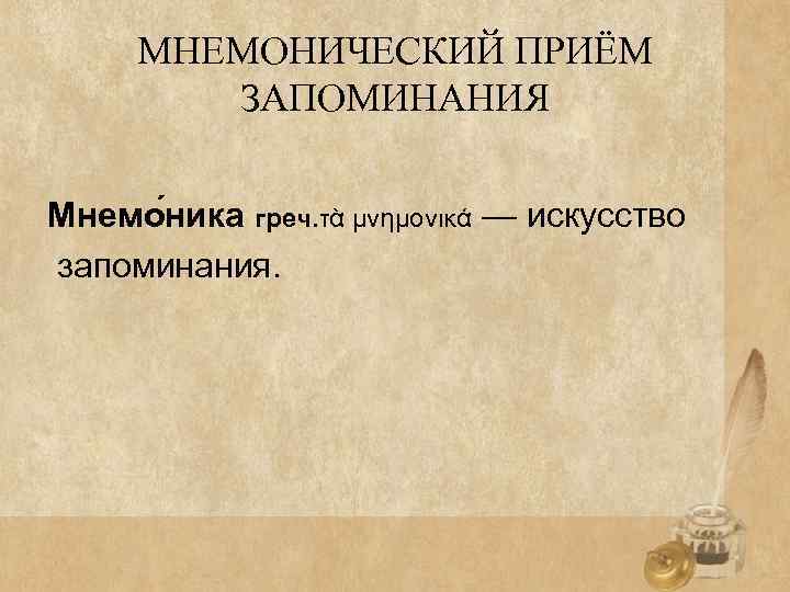 МНЕМОНИЧЕСКИЙ ПРИЁМ ЗАПОМИНАНИЯ Мнемо ника греч. τὰ μνημονικά — искусство запоминания. 