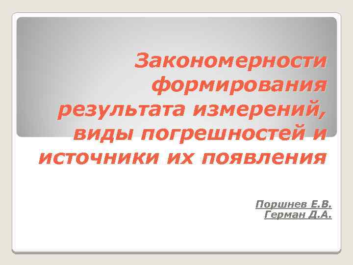 Закономерности формирования результата измерений, виды погрешностей и источники их появления Поршнев Е. В. Герман