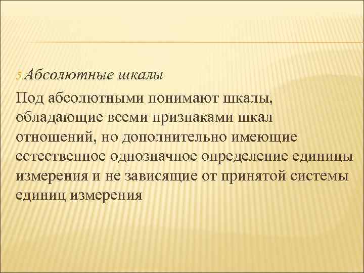 5. Абсолютные шкалы Под абсолютными понимают шкалы, обладающие всеми признаками шкал отношений, но дополнительно