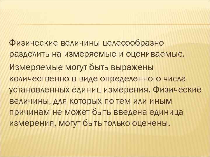 Физические величины целесообразно разделить на измеряемые и оцениваемые. Измеряемые могут быть выражены количественно в