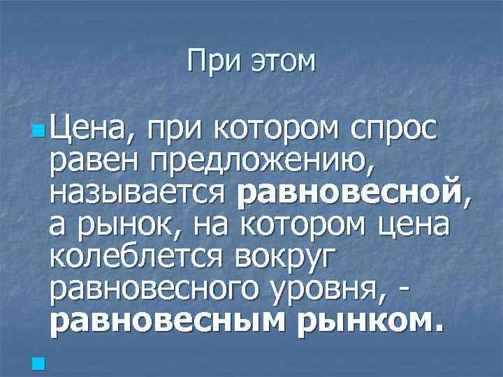 При этом n Цена, при котором спрос равен предложению, называется равновесной, а рынок, на