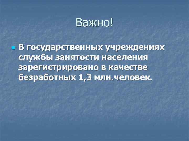 Важно! n В государственных учреждениях службы занятости населения зарегистрировано в качестве безработных 1, 3