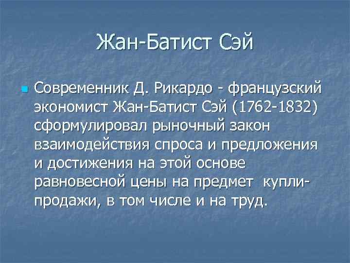 Жан-Батист Сэй n Современник Д. Рикардо - французский экономист Жан-Батист Сэй (1762 -1832) сформулировал