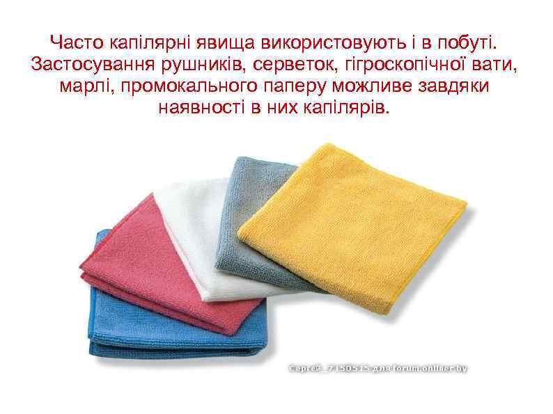Часто капілярні явища використовують і в побуті. Застосування рушників, серветок, гігроскопічної вати, марлі, промокального