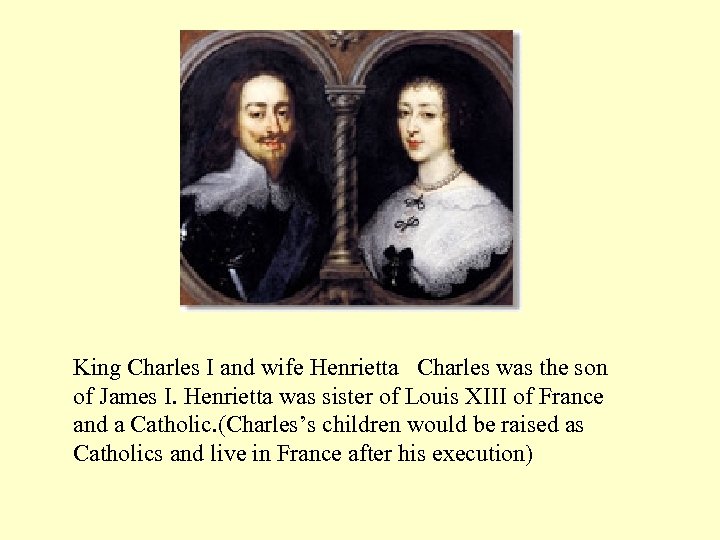 King Charles I and wife Henrietta Charles was the son of James I. Henrietta