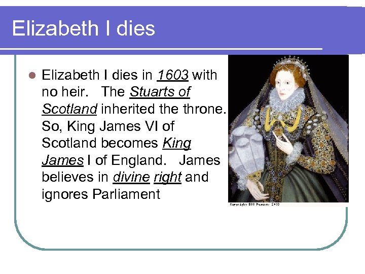 Elizabeth I dies l Elizabeth I dies in 1603 with no heir. The Stuarts