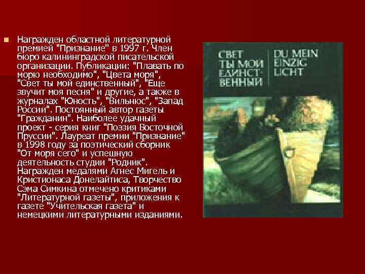 n Награжден областной литературной премией "Признание'' в 1997 г. Член бюро калининградской писательской организации.