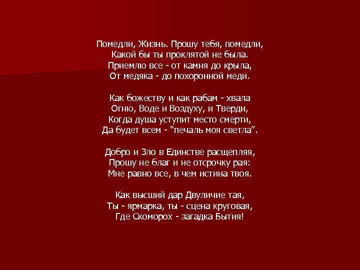 Помедли, Жизнь. Прошу тебя, помедли, Какой бы ты проклятой не была. Приемлю все -