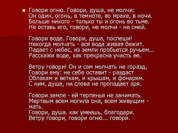 n Говори огню. Говори, душа, не молчи: Он один, огонь, в темноте, во мраке,