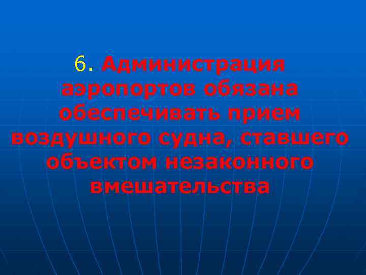 6. Администрация аэропортов обязана обеспечивать прием воздушного судна, ставшего объектом незаконного вмешательства 