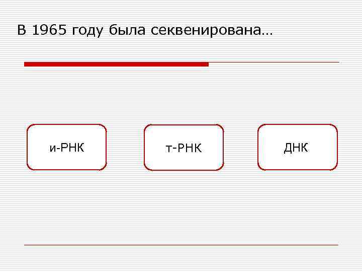 В 1965 году была секвенирована… и-РНК т-РНК ДНК. 