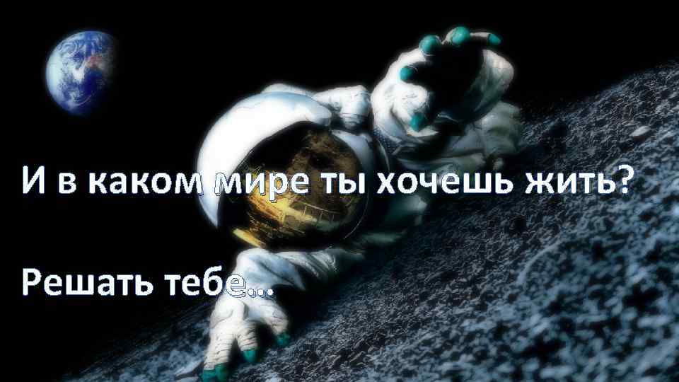 И в каком мире ты хочешь жить? Решать тебе… 