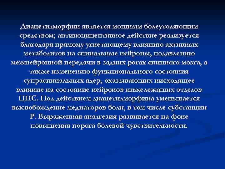 Диацетилморфин является мощным болеутоляющим средством; антиноцицептивное действие реализуется благодаря прямому угнетающему влиянию активных метаболитов