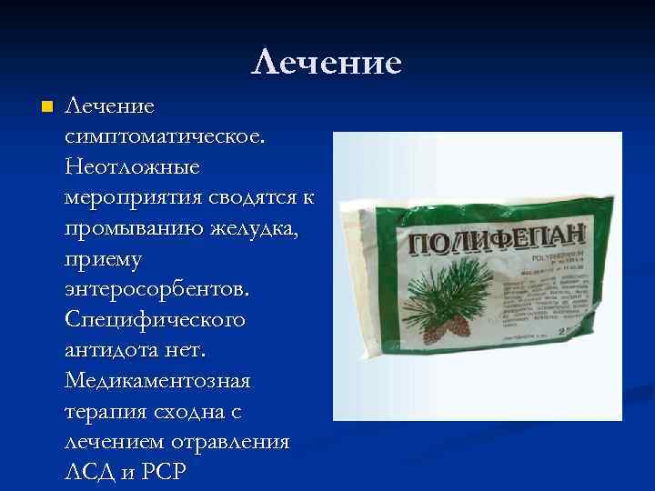 Лечение n Лечение симптоматическое. Неотложные мероприятия сводятся к промыванию желудка, приему энтеросорбентов. Специфического антидота