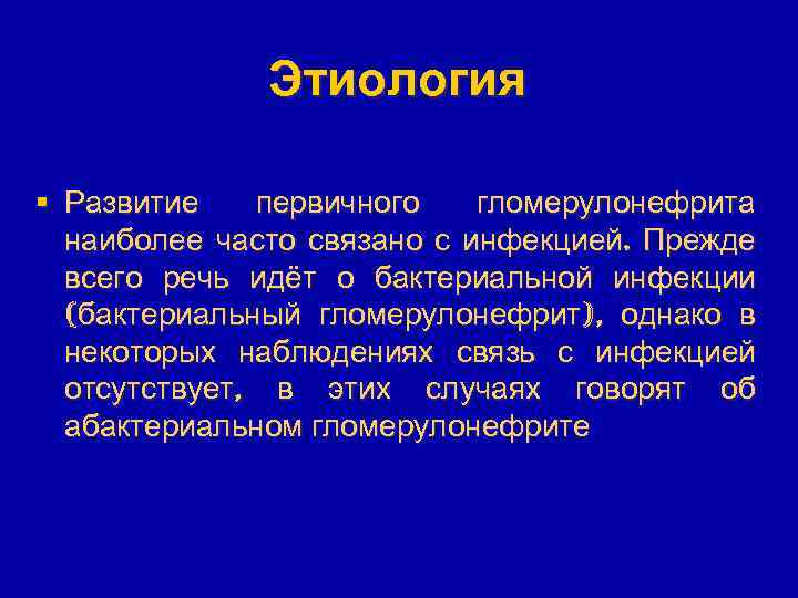 Этиология § Развитие первичного гломерулонефрита наиболее часто связано с инфекцией. Прежде всего речь идёт