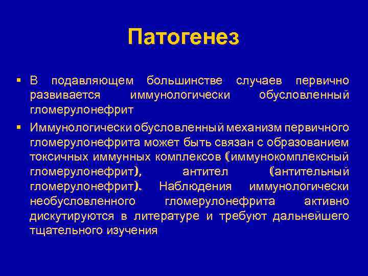 Патогенез § В подавляющем большинстве случаев первично развивается иммунологически обусловленный гломерулонефрит § Иммунологически обусловленный