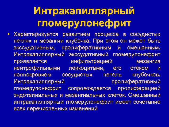 Интракапиллярный гломерулонефрит § Характеризуется развитием процесса в сосудистых петлях и мезангии клубочка. При этом