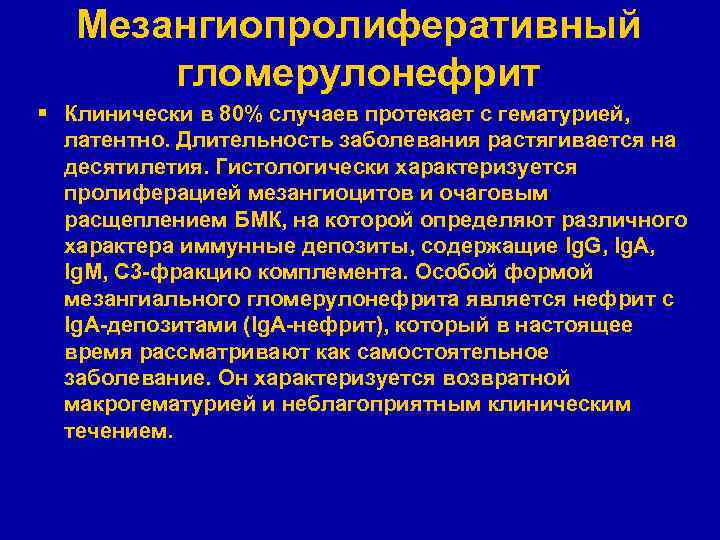 Мезангиопролиферативный гломерулонефрит § Клинически в 80% случаев протекает с гематурией, латентно. Длительность заболевания растягивается