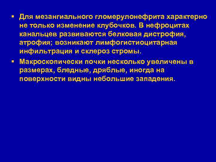 § Для мезангиального гломерулонефрита характерно не только изменение клубочков. В нефроцитах канальцев развиваются белковая
