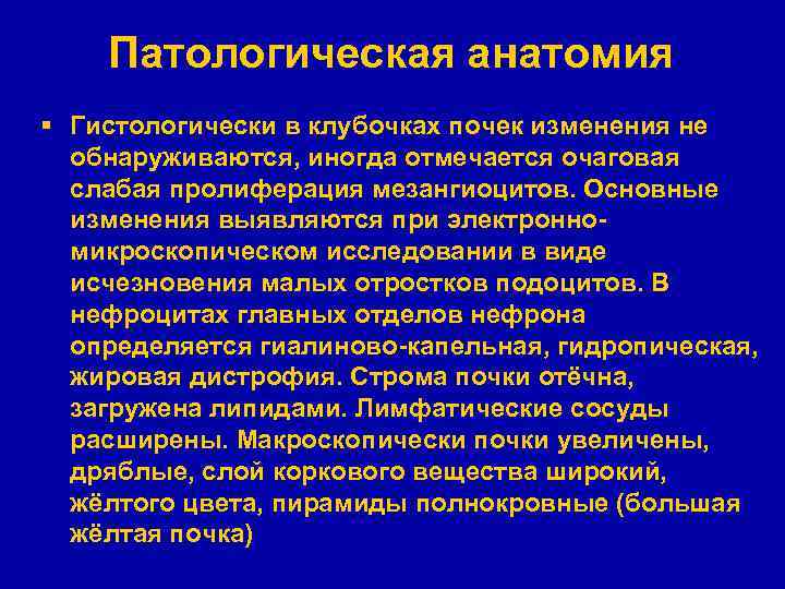 Патологическая анатомия § Гистологически в клубочках почек изменения не обнаруживаются, иногда отмечается очаговая слабая