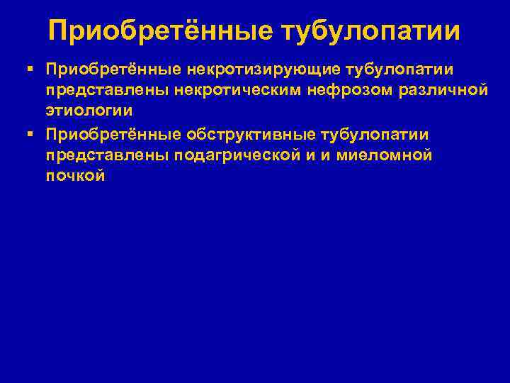 Приобретённые тубулопатии § Приобретённые некротизирующие тубулопатии представлены некротическим нефрозом различной этиологии § Приобретённые обструктивные