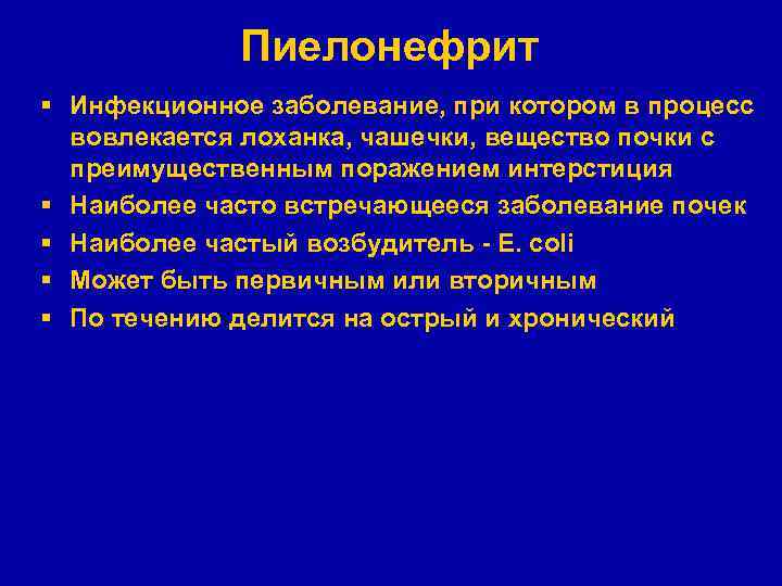 Пиелонефрит § Инфекционное заболевание, при котором в процесс вовлекается лоханка, чашечки, вещество почки с