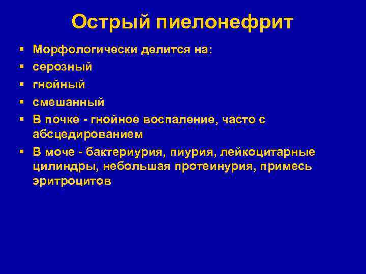 Острый пиелонефрит § § § Морфологически делится на: серозный гнойный смешанный В почке -