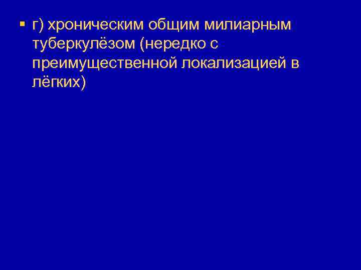 § г) хроническим общим милиарным туберкулёзом (нередко с преимущественной локализацией в лёгких) 
