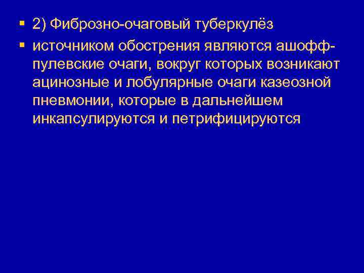 § 2) Фиброзно-очаговый туберкулёз § источником обострения являются ашоффпулевские очаги, вокруг которых возникают ацинозные