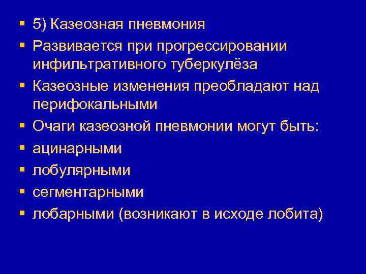 § 5) Казеозная пневмония § Развивается при прогрессировании инфильтративного туберкулёза § Казеозные изменения преобладают