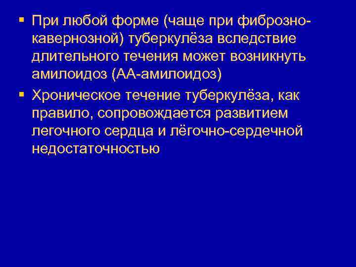 § При любой форме (чаще при фибрознокавернозной) туберкулёза вследствие длительного течения может возникнуть амилоидоз