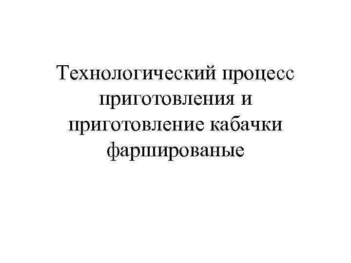 Технологический процесс приготовления и приготовление кабачки фаршированые 