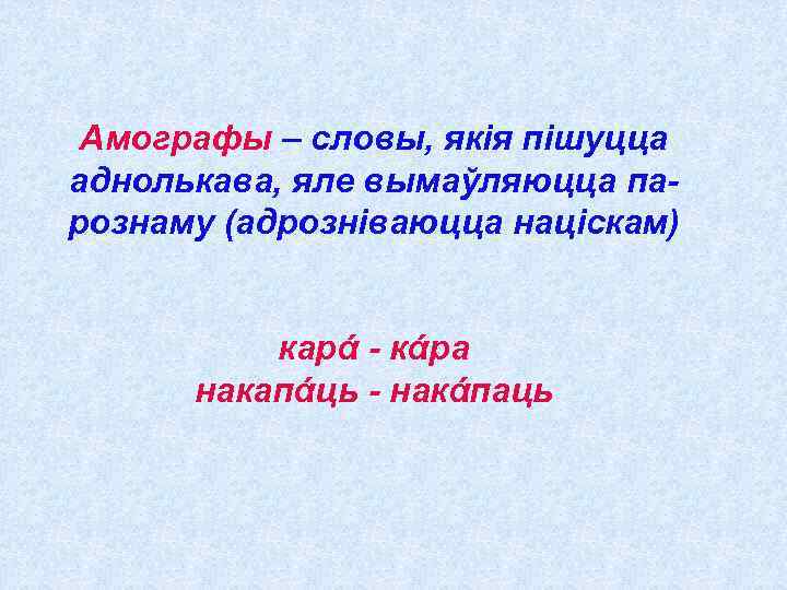 Амографы – словы, якія пішуцца аднолькава, яле вымаўляюцца парознаму (адрозніваюцца націскам) карά - кάра