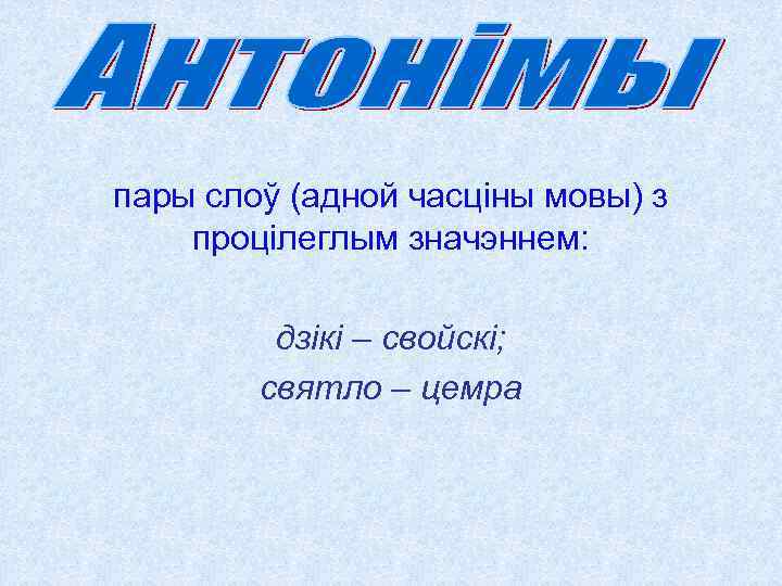 пары слоў (адной часціны мовы) з процілеглым значэннем: дзікі – свойскі; святло – цемра