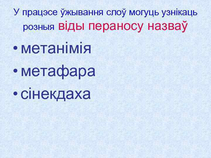 У працэсе ўжывання слоў могуць узнікаць розныя віды пераносу назваў • метанімія • метафара