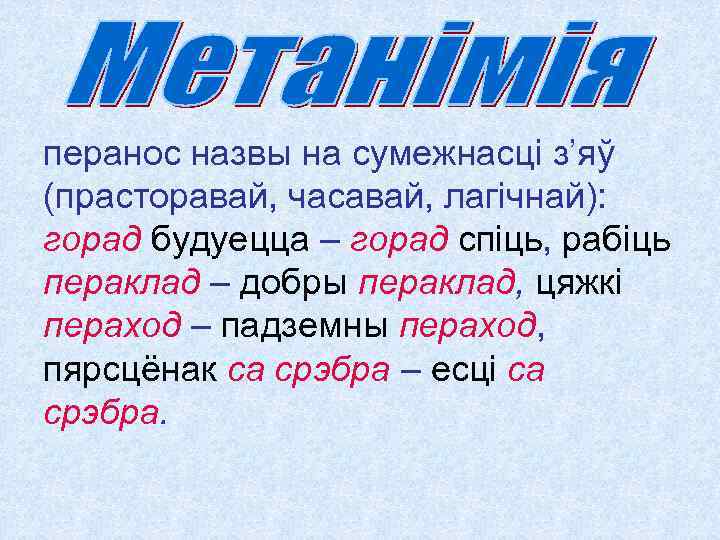 перанос назвы на сумежнасці з’яў (прасторавай, часавай, лагічнай): горад будуецца – горад спіць, рабіць